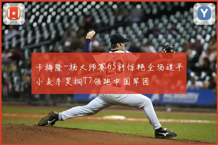 卡梅隆-杨大师赛65杆惊艳全场追平小麦李昊桐T7领跑中国军团