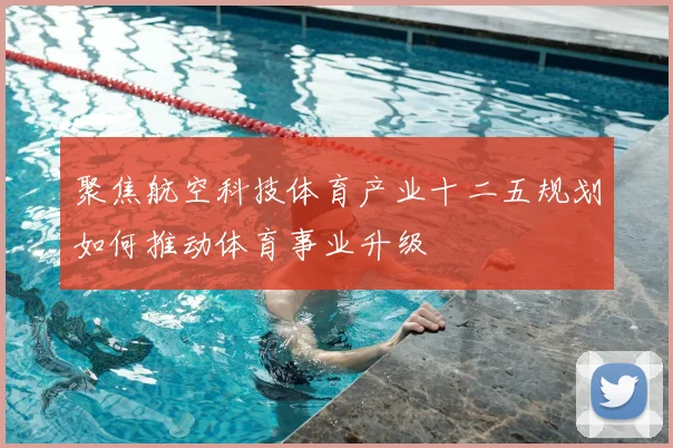 聚焦航空科技体育产业十二五规划如何推动体育事业升级