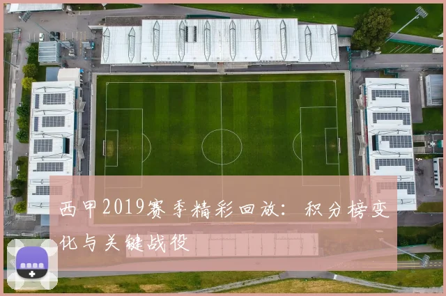 西甲2019赛季精彩回放：积分榜变化与关键战役