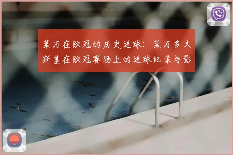 莱万在欧冠的历史进球：莱万多夫斯基在欧冠赛场上的进球纪录与影响