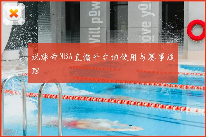 说球帝NBA直播平台的使用与赛事追踪